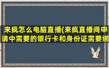 来疯怎么电脑直播(来疯直播间申请中需要的银行卡和身份证需要绑定吗)