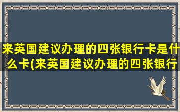 来英国建议办理的四张银行卡是什么卡(来英国建议办理的四张银行卡怎么办)