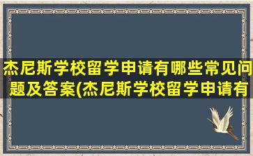 杰尼斯学校留学申请有哪些常见问题及答案(杰尼斯学校留学申请有哪些常见问题和答案)