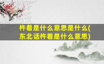 杵着是什么意思是什么(东北话杵着是什么意思)