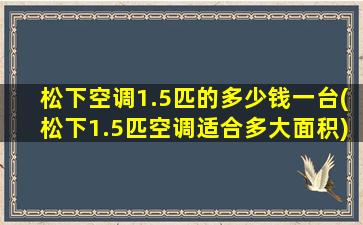 松下空调1.5匹的多少钱一台(松下1.5匹空调适合多大面积)