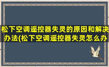 松下空调遥控器失灵的原因和解决办法(松下空调遥控器失灵怎么办)