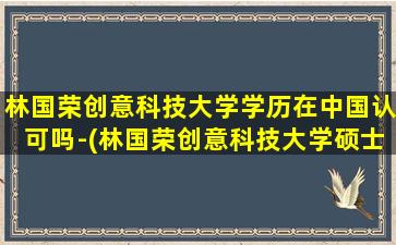 林国荣创意科技大学学历在中国认可吗-(林国荣创意科技大学硕士学制)