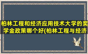 柏林工程和经济应用技术大学的奖学金政策哪个好(柏林工程与经济应用技术大学)