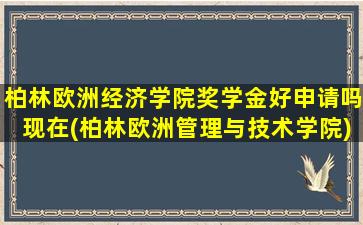 柏林欧洲经济学院奖学金好申请吗现在(柏林欧洲管理与技术学院)