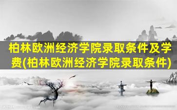 柏林欧洲经济学院录取条件及学费(柏林欧洲经济学院录取条件)