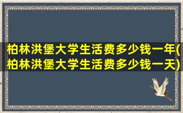 柏林洪堡大学生活费多少钱一年(柏林洪堡大学生活费多少钱一天)