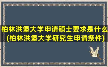 柏林洪堡大学申请硕士要求是什么(柏林洪堡大学研究生申请条件)