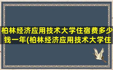 柏林经济应用技术大学住宿费多少钱一年(柏林经济应用技术大学住宿费多少钱一个月)