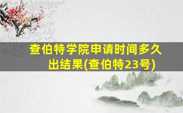 查伯特学院申请时间多久出结果(查伯特23号)