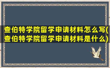 查伯特学院留学申请材料怎么写(查伯特学院留学申请材料是什么)