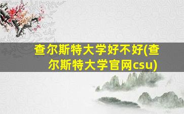 查尔斯特大学好不好(查尔斯特大学官网csu)