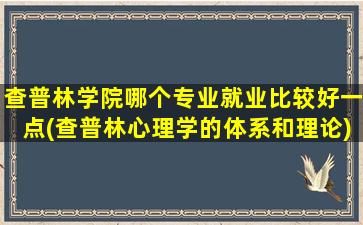 查普林学院哪个专业就业比较好一点(查普林心理学的体系和理论)