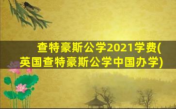 查特豪斯公学2021学费(英国查特豪斯公学中国办学)