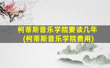 柯蒂斯音乐学院要读几年(柯蒂斯音乐学院费用)