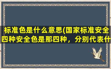 标准色是什么意思(国家标准安全四种安全色是那四种，分别代表什么意思)