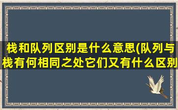 栈和队列区别是什么意思(队列与栈有何相同之处它们又有什么区别)