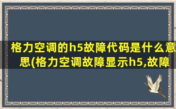 格力空调的h5故障代码是什么意思(格力空调故障显示h5,故障何处如何解决)