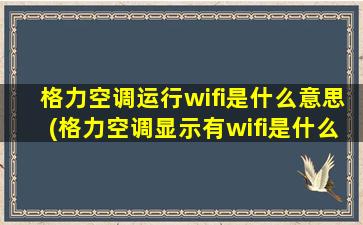 格力空调运行wifi是什么意思(格力空调显示有wifi是什么原因)