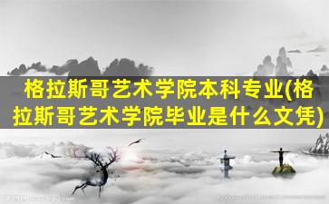 格拉斯哥艺术学院本科专业(格拉斯哥艺术学院毕业是什么文凭)