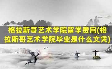 格拉斯哥艺术学院留学费用(格拉斯哥艺术学院毕业是什么文凭)