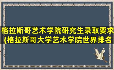 格拉斯哥艺术学院研究生录取要求(格拉斯哥大学艺术学院世界排名)