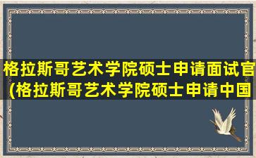 格拉斯哥艺术学院硕士申请面试官(格拉斯哥艺术学院硕士申请中国入取率)