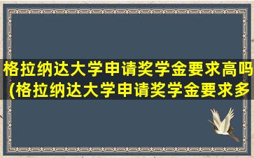 格拉纳达大学申请奖学金要求高吗(格拉纳达大学申请奖学金要求多少)