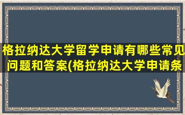 格拉纳达大学留学申请有哪些常见问题和答案(格拉纳达大学申请条件)