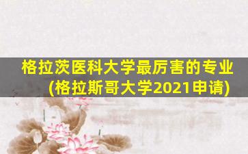 格拉茨医科大学最厉害的专业(格拉斯哥大学2021申请)