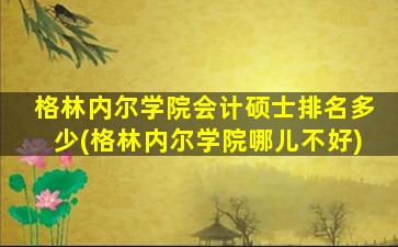 格林内尔学院会计硕士排名多少(格林内尔学院哪儿不好)