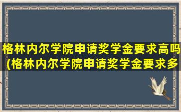 格林内尔学院申请奖学金要求高吗(格林内尔学院申请奖学金要求多少)