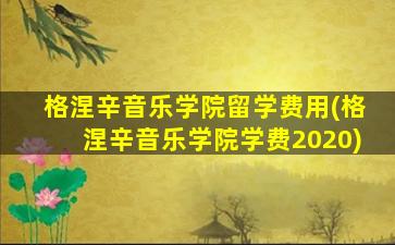 格涅辛音乐学院留学费用(格涅辛音乐学院学费2020)