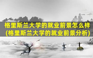 格里斯兰大学的就业前景怎么样(格里斯兰大学的就业前景分析)