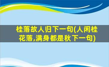 桂落故人归下一句(人闲桂花落,满身都是秋下一句)