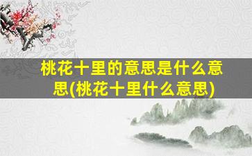 桃花十里的意思是什么意思(桃花十里什么意思)