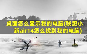 桌面怎么显示我的电脑(联想小新air14怎么找到我的电脑)