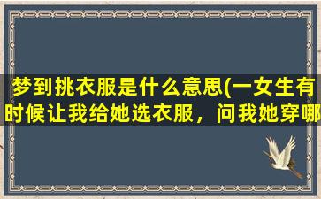 梦到挑衣服是什么意思(一女生有时候让我给她选衣服，问我她穿哪个好看，我是男生，她是什么意思)