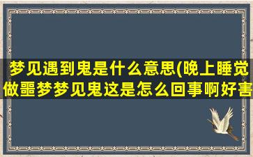 梦见遇到鬼是什么意思(晚上睡觉做噩梦梦见鬼这是怎么回事啊好害怕呀，这种情绪高低起伏对宝宝有影响吗)