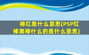 棒红是什么意思(PSP红棒黑棒什么的是什么意思)