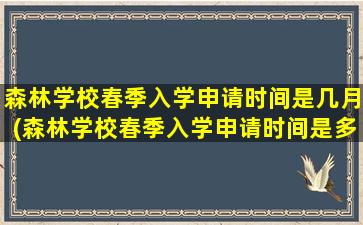 森林学校春季入学申请时间是几月(森林学校春季入学申请时间是多少)