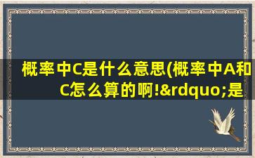 概率中C是什么意思(概率中A和C怎么算的啊!”是什么意思啊)