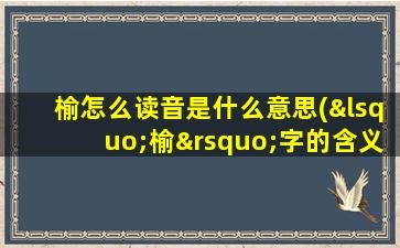 榆怎么读音是什么意思(‘榆’字的含义是什么意思)