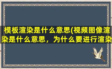 模板渲染是什么意思(视频图像渲染是什么意思，为什么要进行渲染，请求回答专业的)