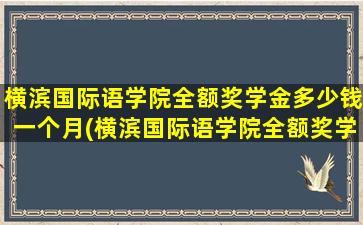 横滨国际语学院全额奖学金多少钱一个月(横滨国际语学院全额奖学金多少钱啊)