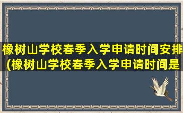 橡树山学校春季入学申请时间安排(橡树山学校春季入学申请时间是几月)