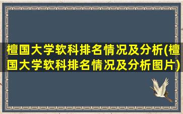 檀国大学软科排名情况及分析(檀国大学软科排名情况及分析图片)