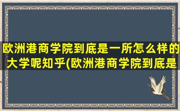 欧洲港商学院到底是一所怎么样的大学呢知乎(欧洲港商学院到底是一所怎么样的大学呢英文)