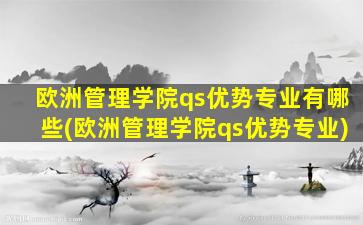 欧洲管理学院qs优势专业有哪些(欧洲管理学院qs优势专业)