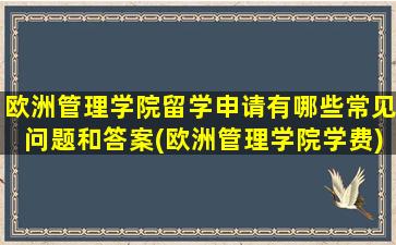 欧洲管理学院留学申请有哪些常见问题和答案(欧洲管理学院学费)